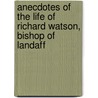 Anecdotes Of The Life Of Richard Watson, Bishop Of Landaff by Richard Watson