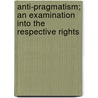 Anti-Pragmatism; An Examination Into The Respective Rights door Albert Schinz