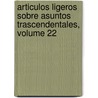 Articulos Ligeros Sobre Asuntos Trascendentales, Volume 22 door Jos� Tom�S. De Cu�Llar