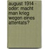 August 1914 - Oder: Macht man Krieg wegen eines Attentats?