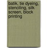 Batik, Tie Dyeing, Stenciling, Silk Screen, Block Printing door Francis J. Kafka