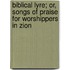 Biblical Lyre; Or, Songs of Praise for Worshippers in Zion