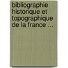 Bibliographie Historique Et Topographique de La France ... by Girault De Saint-Fargeau