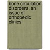 Bone Circulation Disorders, An Issue Of Orthopedic Clinics door Michael Mont