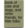 Book Of Cats And Dogs, And Other Friends, For Little Folks door James Johonnot