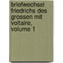 Briefwechsel Friedrichs Des Grossen Mit Voltaire, Volume 1