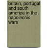 Britain, Portugal And South America In The Napoleonic Wars by Martin Robson