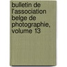 Bulletin de L'Association Belge de Photographie, Volume 13 by Photographie Association Bel