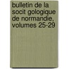 Bulletin de La Socit Gologique de Normandie, Volumes 25-29 by Normandie Soci T.G. Ologi