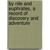 By Nile And Euphrates, A Record Of Discovery And Adventure door Geere H. Valentine