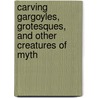 Carving Gargoyles, Grotesques, and Other Creatures of Myth door Shawn Cipa