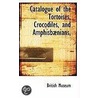 Catalogue Of The Tortoises, Crocodiles, And Amphisbanians door Museum British