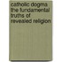 Catholic Dogma The Fundamental Truths Of Revealed Religion