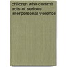 Children Who Commit Acts Of Serious Interpersonal Violence door Ann Hagell