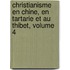 Christianisme En Chine, En Tartarie Et Au Thibet, Volume 4