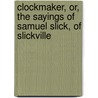 Clockmaker, Or, the Sayings of Samuel Slick, of Slickville by Thomas Chandler Haliburton