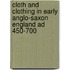 Cloth And Clothing In Early Anglo-saxon England Ad 450-700