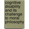 Cognitive Disability And Its Challenge To Moral Philosophy by Peter Fayers