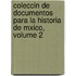 Coleccin de Documentos Para La Historia de Mxico, Volume 2