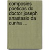 Composies Poeticas Do Doctor Joseph Anastasio Da Cunha ... door Jos Anastasio Da Cunha