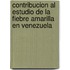 Contribucion Al Estudio De La Fiebre Amarilla En Venezuela
