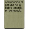 Contribucion Al Estudio De La Fiebre Amarilla En Venezuela by Juan Manuel Iturbe