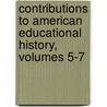 Contributions to American Educational History, Volumes 5-7 by Professor Herbert Baxter Adams