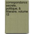 Correspondance Secrete, Politique, & Litteraire, Volume 13