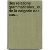 Des Relations Grammaticales...Ou de La Catgorie Des Cas... door Raoul De La Grasserie