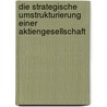 Die strategische Umstrukturierung einer Aktiengesellschaft by Björn Schigulski