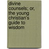 Divine Counsels; Or, The Young Christian's Guide To Wisdom door William B. Caparn