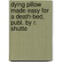 Dying Pillow Made Easy For A Death-Bed, Publ. By R. Shutte