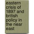 Eastern Crisis of 1897 and British Policy in the Near East