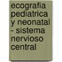 Ecografia Pediatrica y Neonatal - Sistema Nervioso Central