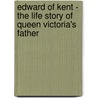 Edward Of Kent - The Life Story Of Queen Victoria's Father door David Duff