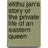 Elithu Jan's Story Or The Private Life Of An Eastern Queen