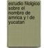Estudio Filolgico Sobre El Nombre de Amrica y L de Yucatan