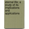 Eternal Life; A Study Of Its Implications And Applications door Friedrich Von Hugel