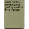 Etude Sur Les Dterminations Gastriques de La Fivre Typhode door Anatole Marie Mile Chauffard