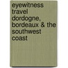 Eyewitness Travel Dordogne, Bordeaux & the Southwest Coast door Inc. Dorling Kindersley