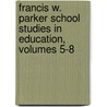 Francis W. Parker School Studies In Education, Volumes 5-8 by Francis W. Parker