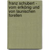 Franz Schubert - Vom Erlkönig und von launischen Forellen by Sylvia Schreiber
