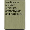 Frontiers in Nuclear Structure, Astrophysics and Reactions door Onbekend