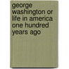 George Washington Or Life In America One Hundred Years Ago door John Stevens Cabot Abbott