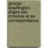George Washington, D'Aprs Ses Mmoires Et Sa Correspondance