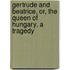 Gertrude and Beatrice, Or, the Queen of Hungary, a Tragedy