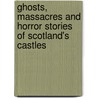 Ghosts, Massacres And Horror Stories Of Scotland's Castles door Margaret Campbell