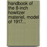 Handbook Of The 8-Inch Howitzer Materiel, Model Of 1917... by Unknown