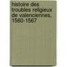 Histoire Des Troubles Religieux de Valenciennes, 1560-1567 by Unknown