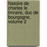 Histoire de Charles Le Tmraire, Duc de Bourgogne, Volume 2 by John Foster Kirk